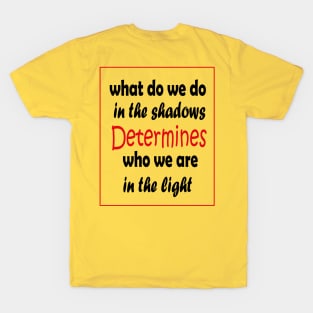 What do we do in the shadows determines who we are in the light T-Shirt